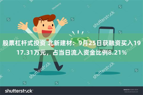 股票杠杆式投资 北新建材：9月25日获融资买入1917.31万元，占当日流入资金比例8.21%