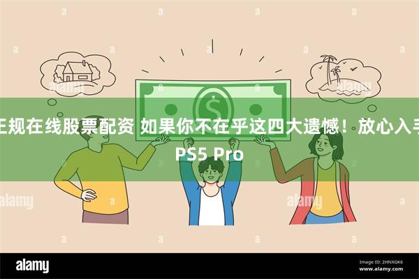 正规在线股票配资 如果你不在乎这四大遗憾！放心入手PS5 Pro