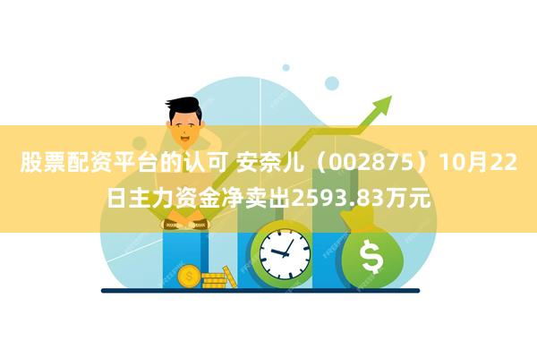 股票配资平台的认可 安奈儿（002875）10月22日主力资金净卖出2593.83万元