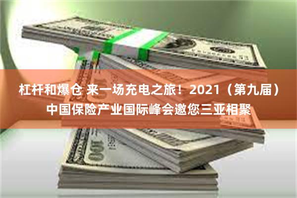 杠杆和爆仓 来一场充电之旅！2021（第九届）中国保险产业国际峰会邀您三亚相聚