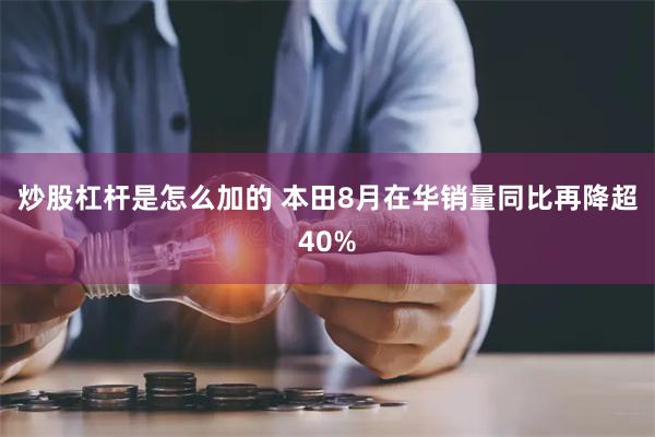 炒股杠杆是怎么加的 本田8月在华销量同比再降超40%