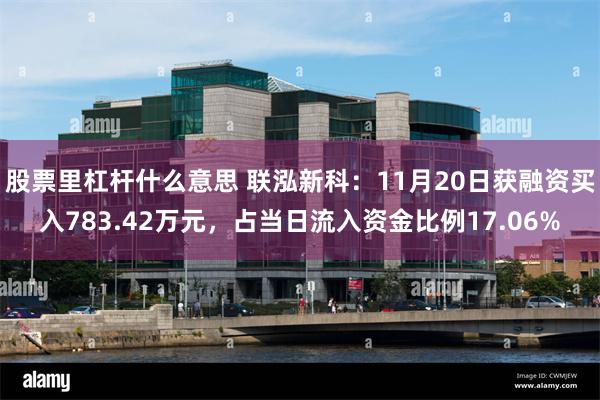 股票里杠杆什么意思 联泓新科：11月20日获融资买入783.42万元，占当日流入资金比例17.06%