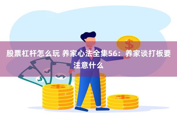股票杠杆怎么玩 养家心法全集56：养家谈打板要注意什么