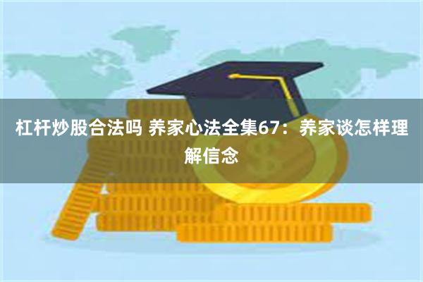 杠杆炒股合法吗 养家心法全集67：养家谈怎样理解信念