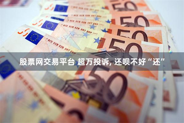 股票网交易平台 超万投诉, 还呗不好“还”