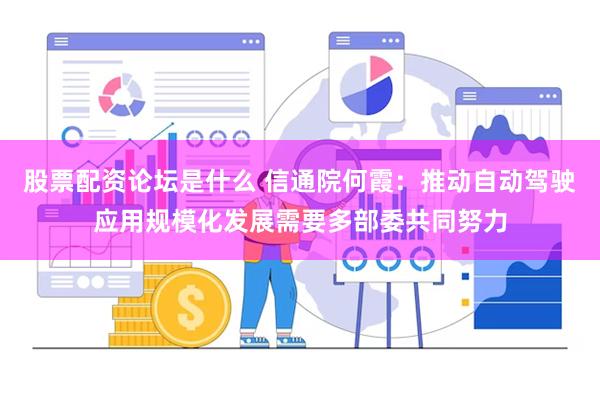 股票配资论坛是什么 信通院何霞：推动自动驾驶应用规模化发展需要多部委共同努力