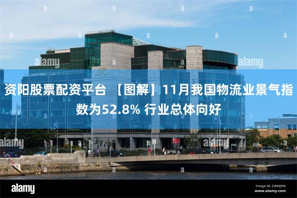资阳股票配资平台 【图解】11月我国物流业景气指数为52.8% 行业总体向好