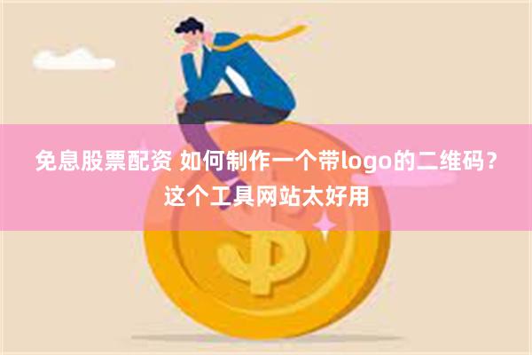 免息股票配资 如何制作一个带logo的二维码？这个工具网站太好用