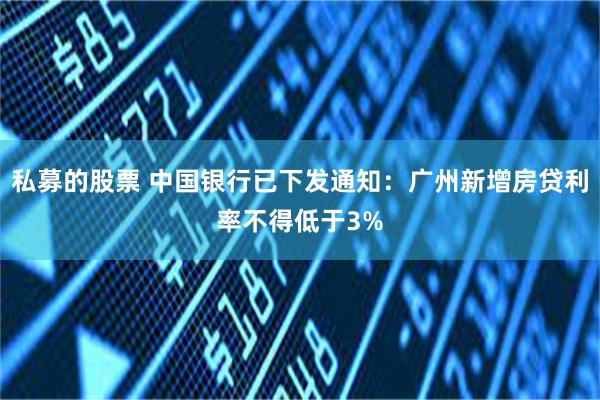 私募的股票 中国银行已下发通知：广州新增房贷利率不得低于3%