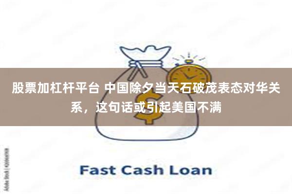 股票加杠杆平台 中国除夕当天石破茂表态对华关系，这句话或引起美国不满