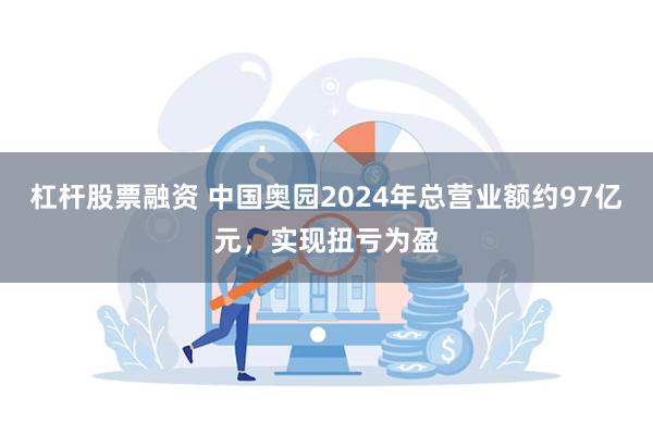 杠杆股票融资 中国奥园2024年总营业额约97亿元，实现扭亏为盈