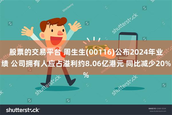 股票的交易平台 周生生(00116)公布2024年业绩 公司拥有人应占溢利约8.06亿港元 同比减少20%