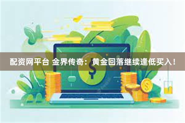 配资网平台 金界传奇：黄金回落继续逢低买入！