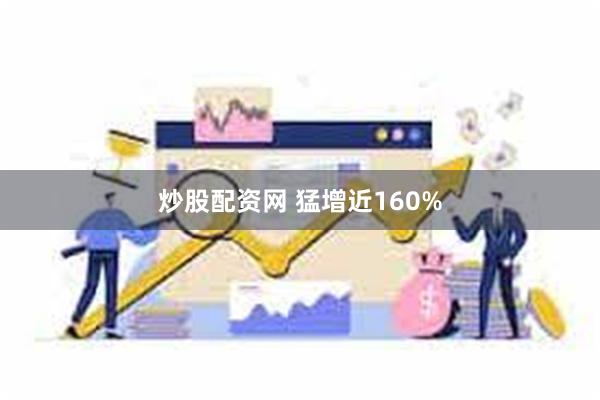 炒股配资网 猛增近160%