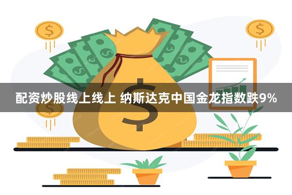 配资炒股线上线上 纳斯达克中国金龙指数跌9%