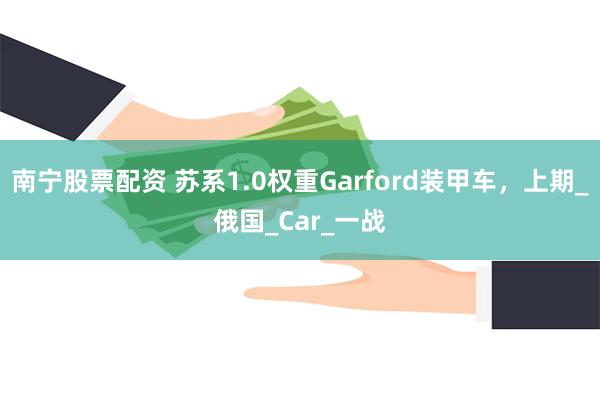 南宁股票配资 苏系1.0权重Garford装甲车，上期_俄国_Car_一战