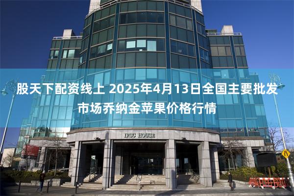 股天下配资线上 2025年4月13日全国主要批发市场乔纳金苹果价格行情