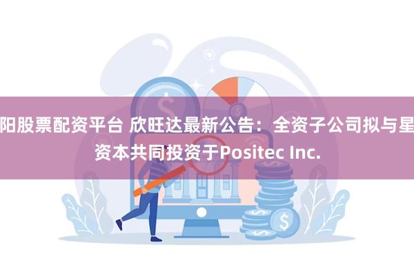 资阳股票配资平台 欣旺达最新公告：全资子公司拟与星航资本共同投资于Positec Inc.