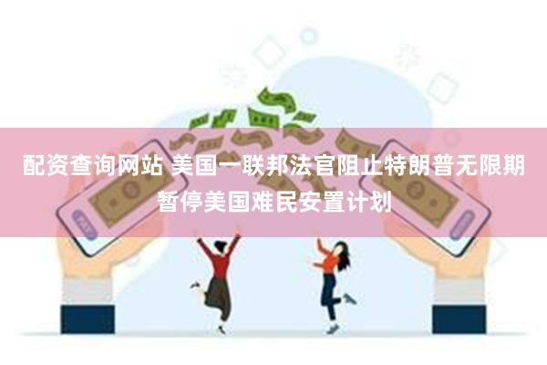 配资查询网站 美国一联邦法官阻止特朗普无限期暂停美国难民安置计划
