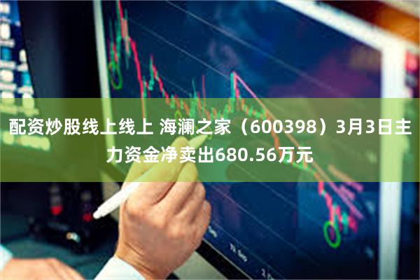 配资炒股线上线上 海澜之家（600398）3月3日主力资金净卖出680.56万元