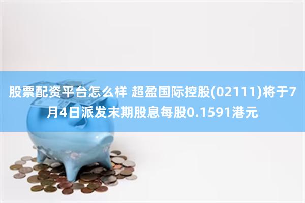 股票配资平台怎么样 超盈国际控股(02111)将于7月4日派发末期股息每股0.1591港元