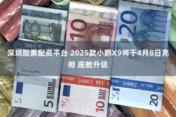 深圳股票配资平台 2025款小鹏X9将于4月8日亮相 座舱升级