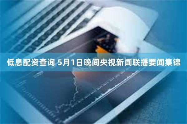 低息配资查询 5月1日晚间央视新闻联播要闻集锦