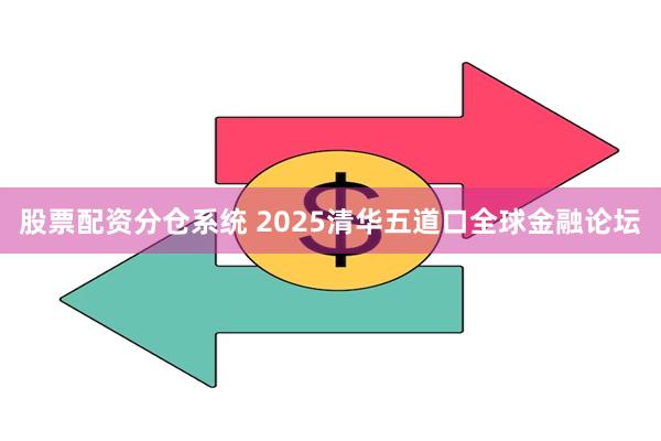 股票配资分仓系统 2025清华五道口全球金融论坛