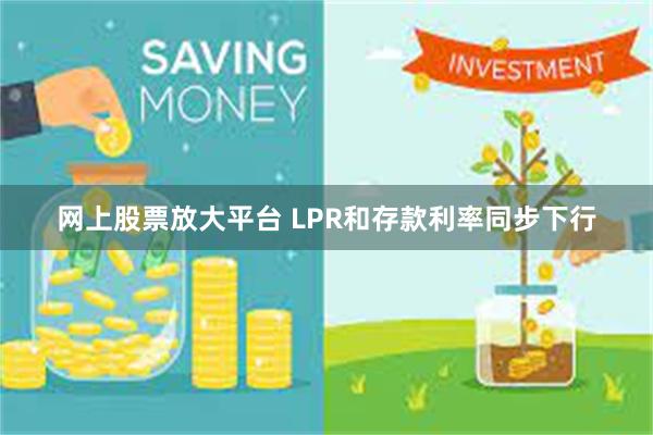 网上股票放大平台 LPR和存款利率同步下行