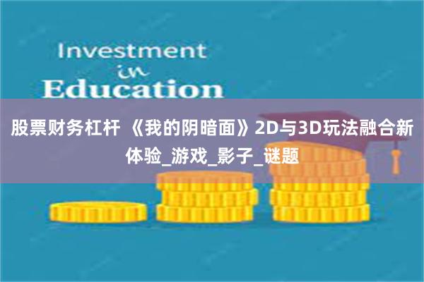 股票财务杠杆 《我的阴暗面》2D与3D玩法融合新体验_游戏_影子_谜题
