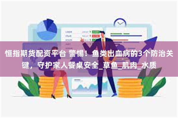 恒指期货配资平台 警惕！鱼类出血病的3个防治关键，守护家人餐桌安全_草鱼_肌肉_水质