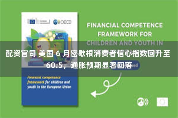 配资官司 美国 6 月密歇根消费者信心指数回升至 60.5，通胀预期显著回落