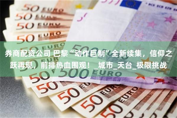 券商配资公司 巴黎“动作巨制”全新续集，信仰之跃再现，前排热血围观！_城市_天台_极限挑战
