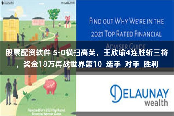 股票配资软件 5-0横扫高芙，王欣瑜4连胜斩三将，奖金18万再战世界第10_选手_对手_胜利