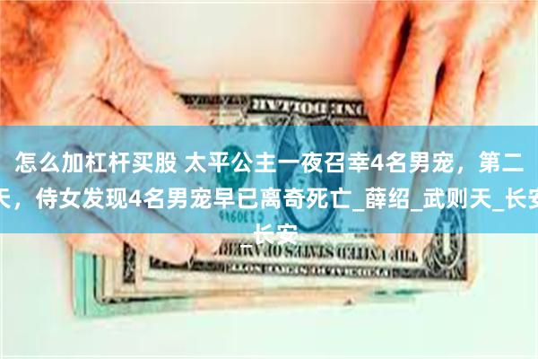 怎么加杠杆买股 太平公主一夜召幸4名男宠，第二天，侍女发现4名男宠早已离奇死亡_薛绍_武则天_长安