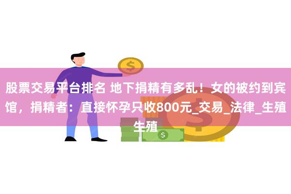 股票交易平台排名 地下捐精有多乱！女的被约到宾馆，捐精者：直接怀孕只收800元_交易_法律_生殖