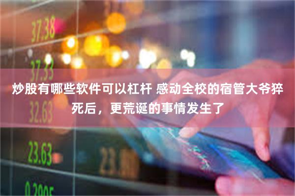 炒股有哪些软件可以杠杆 感动全校的宿管大爷猝死后，更荒诞的事情发生了