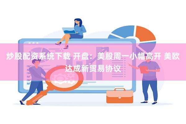 炒股配资系统下载 开盘：美股周一小幅高开 美欧达成新贸易协议