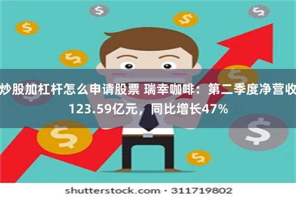 炒股加杠杆怎么申请股票 瑞幸咖啡：第二季度净营收123.59亿元，同比增长47%