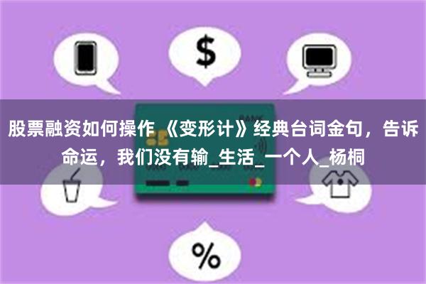 股票融资如何操作 《变形计》经典台词金句，告诉命运，我们没有输_生活_一个人_杨桐