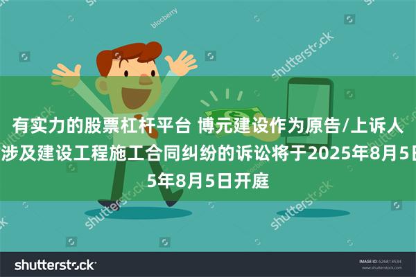 有实力的股票杠杆平台 博元建设作为原告/上诉人的1起涉及建设工程施工合同纠纷的诉讼将于2025年8月5日开庭