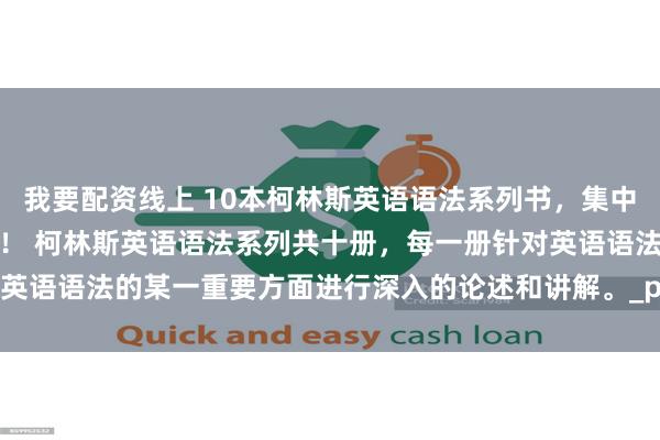 我要配资线上 10本柯林斯英语语法系列书，集中火力，逐个击破语法难关！ 柯林斯英语语法系列共十册，每一册针对英语语法的某一重要方面进行深入的论述和讲解。_pdf_数量词_限定词