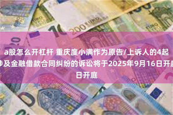 a股怎么开杠杆 重庆度小满作为原告/上诉人的4起涉及金融借款合同纠纷的诉讼将于2025年9月16日开庭