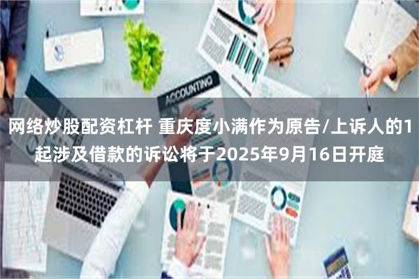 网络炒股配资杠杆 重庆度小满作为原告/上诉人的1起涉及借款的诉讼将于2025年9月16日开庭