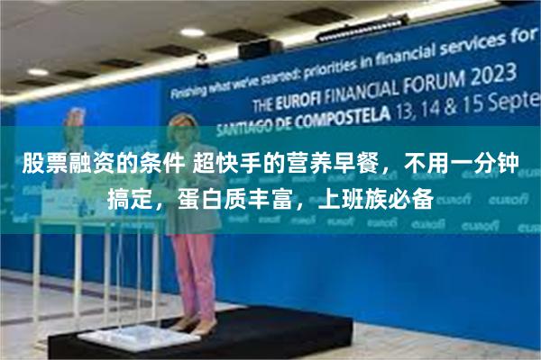 股票融资的条件 超快手的营养早餐，不用一分钟搞定，蛋白质丰富，上班族必备