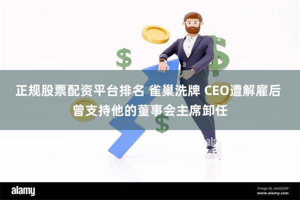 正规股票配资平台排名 雀巢洗牌 CEO遭解雇后 曾支持他的董事会主席卸任