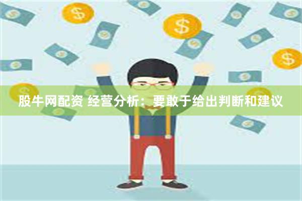 股牛网配资 经营分析:要敢于给出判断和建议