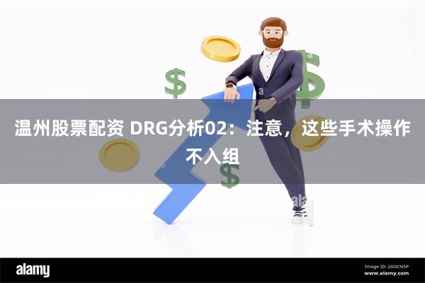温州股票配资 DRG分析02:注意,这些手术操作不入组