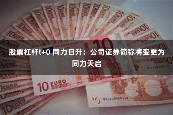 股票杠杆t+0 同力日升：公司证券简称将变更为同力天启